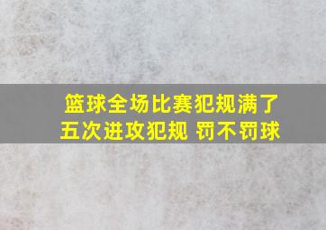 篮球全场比赛犯规满了五次进攻犯规 罚不罚球